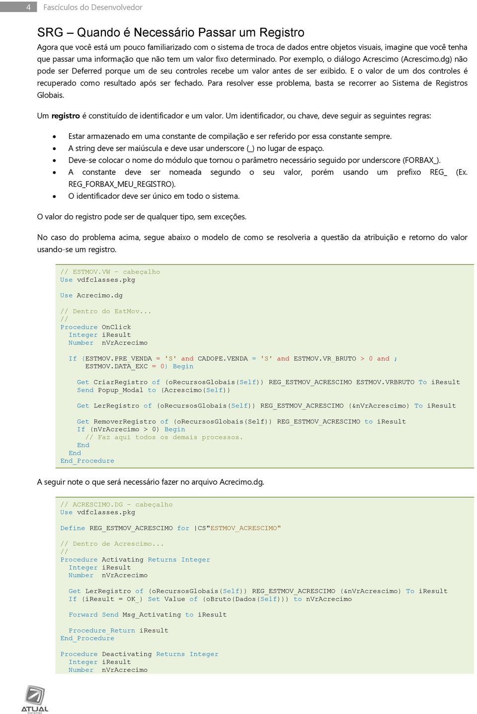 E o valor de um dos controles é recuperado como resultado após ser fechado. Para resolver esse problema, basta se recorrer ao Sistema de Registros Globais.