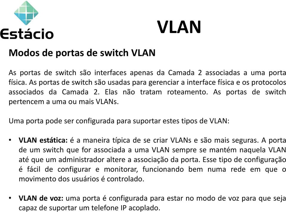 Uma porta pode ser configurada para suportar estes tipos de VLAN: VLAN estática: é a maneira típica de se criar VLANs e são mais seguras.