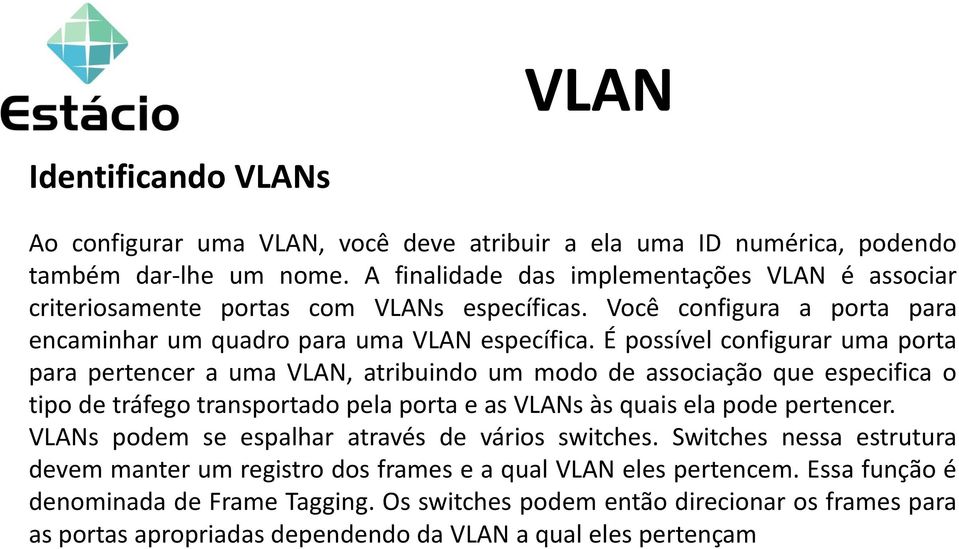 É possível configurar uma porta para pertencer a uma VLAN, atribuindo um modo de associação que especifica o tipo de tráfego transportado pela porta e as VLANs às quais ela pode pertencer.