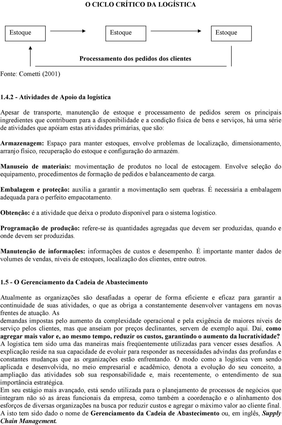 de bens e serviços, há uma série de atividades que apóiam estas atividades primárias, que são: Armazenagem: Espaço para manter estoques, envolve problemas de localização, dimensionamento, arranjo