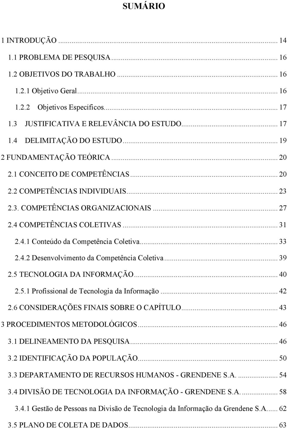 .. 33 2.4.2 Desenvolvimento da Competência Coletiva... 39 2.5 TECNOLOGIA DA INFORMAÇÃO... 40 2.5.1 Profissional de Tecnologia da Informação... 42 2.6 CONSIDERAÇÕES FINAIS SOBRE O CAPÍTULO.