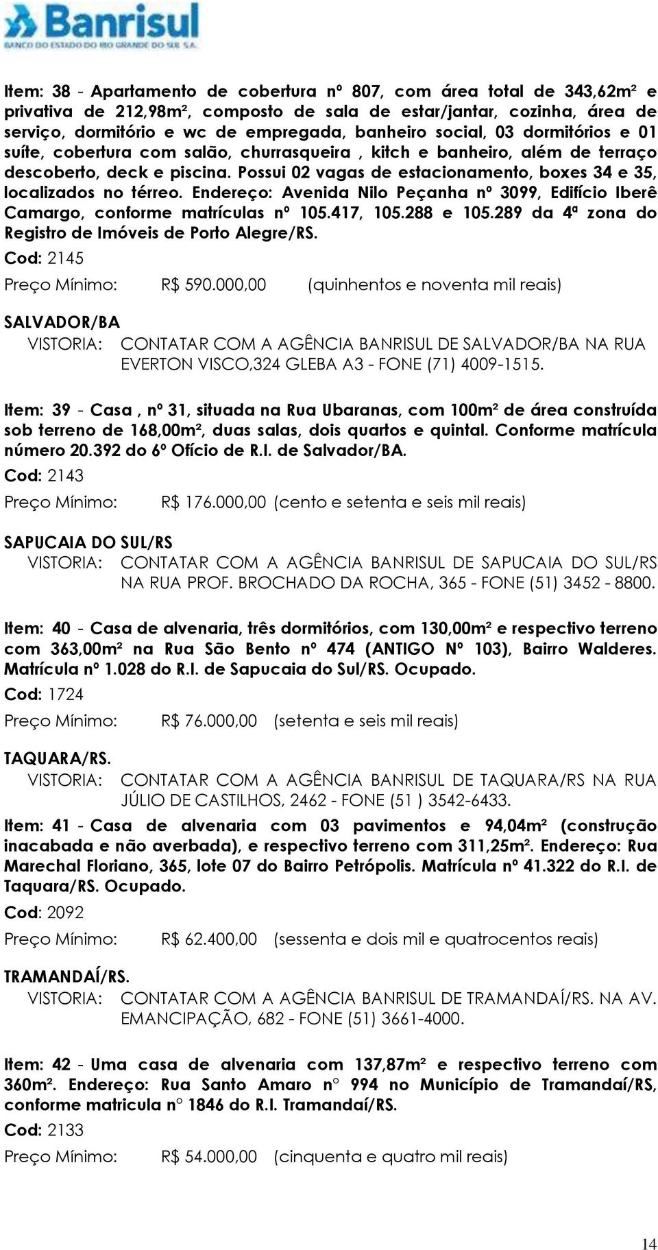 Possui 02 vagas de estacionamento, boxes 34 e 35, localizados no térreo. Endereço: Avenida Nilo Peçanha nº 3099, Edifício Iberê Camargo, conforme matrículas nº 105.417, 105.288 e 105.