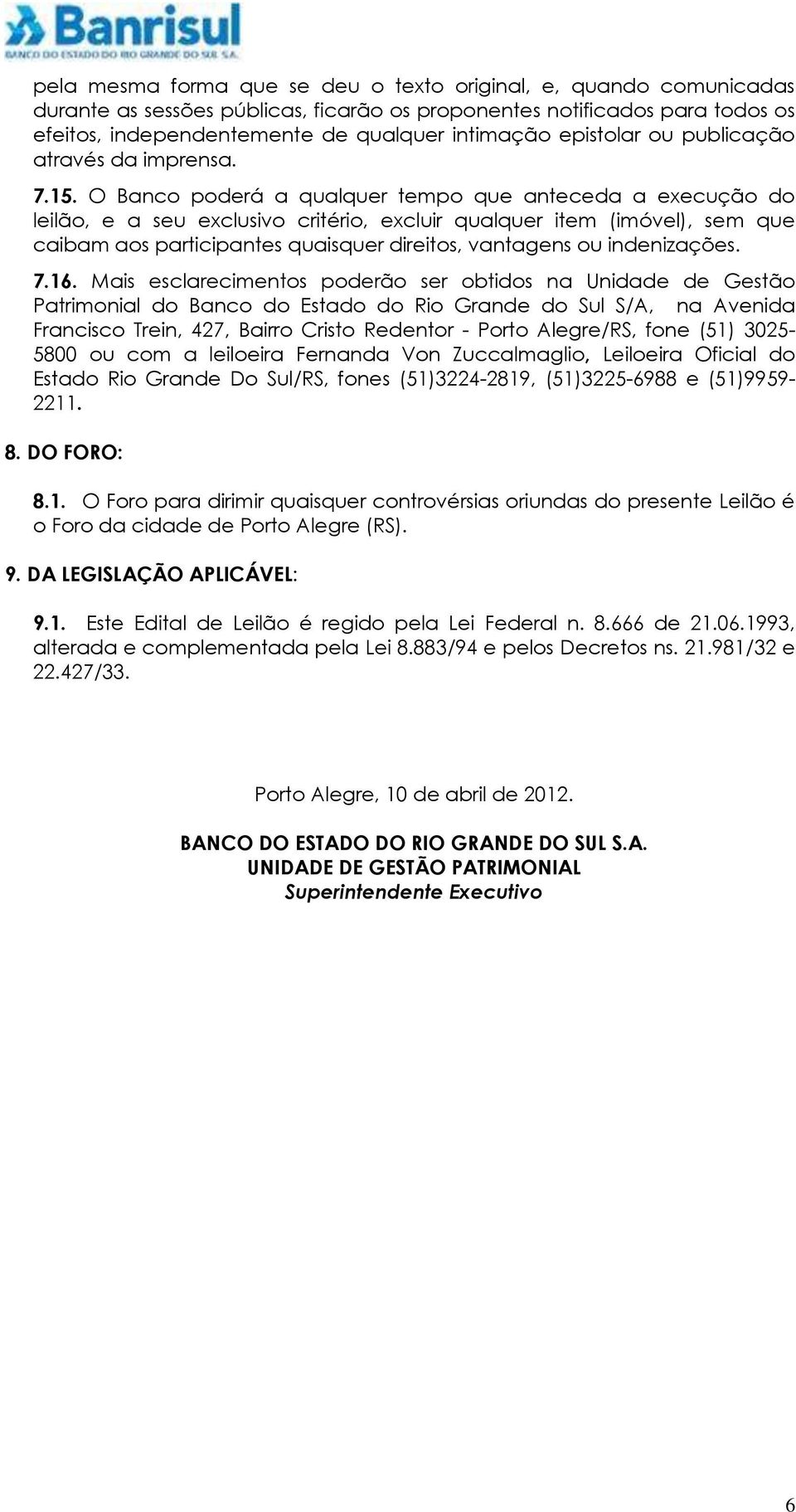 O Banco poderá a qualquer tempo que anteceda a execução do leilão, e a seu exclusivo critério, excluir qualquer item (imóvel), sem que caibam aos participantes quaisquer direitos, vantagens ou