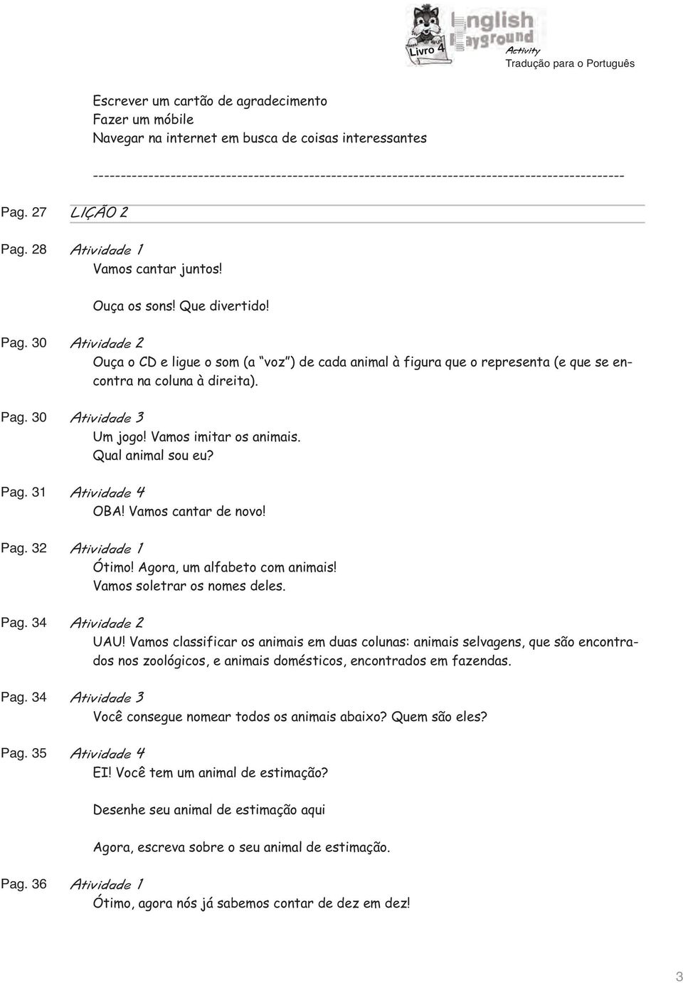 32 Pag. 34 Pag. 34 Pag. 35 Ouça o CD e ligue o som (a voz ) de cada animal à figura que o representa (e que se encontra na coluna à direita). Um jogo! Vamos imitar os animais. Qual animal sou eu? OBA!