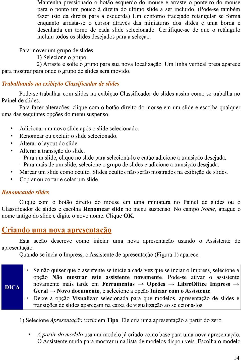 cada slide selecionado. Certifique-se de que o retângulo incluiu todos os slides desejados para a seleção. Para mover um grupo de slides: 1) Selecione o grupo.