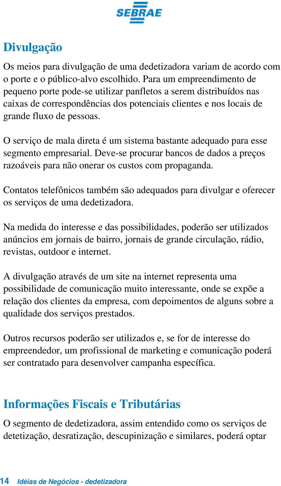 O serviço de mala direta é um sistema bastante adequado para esse segmento empresarial. Deve-se procurar bancos de dados a preços razoáveis para não onerar os custos com propaganda.