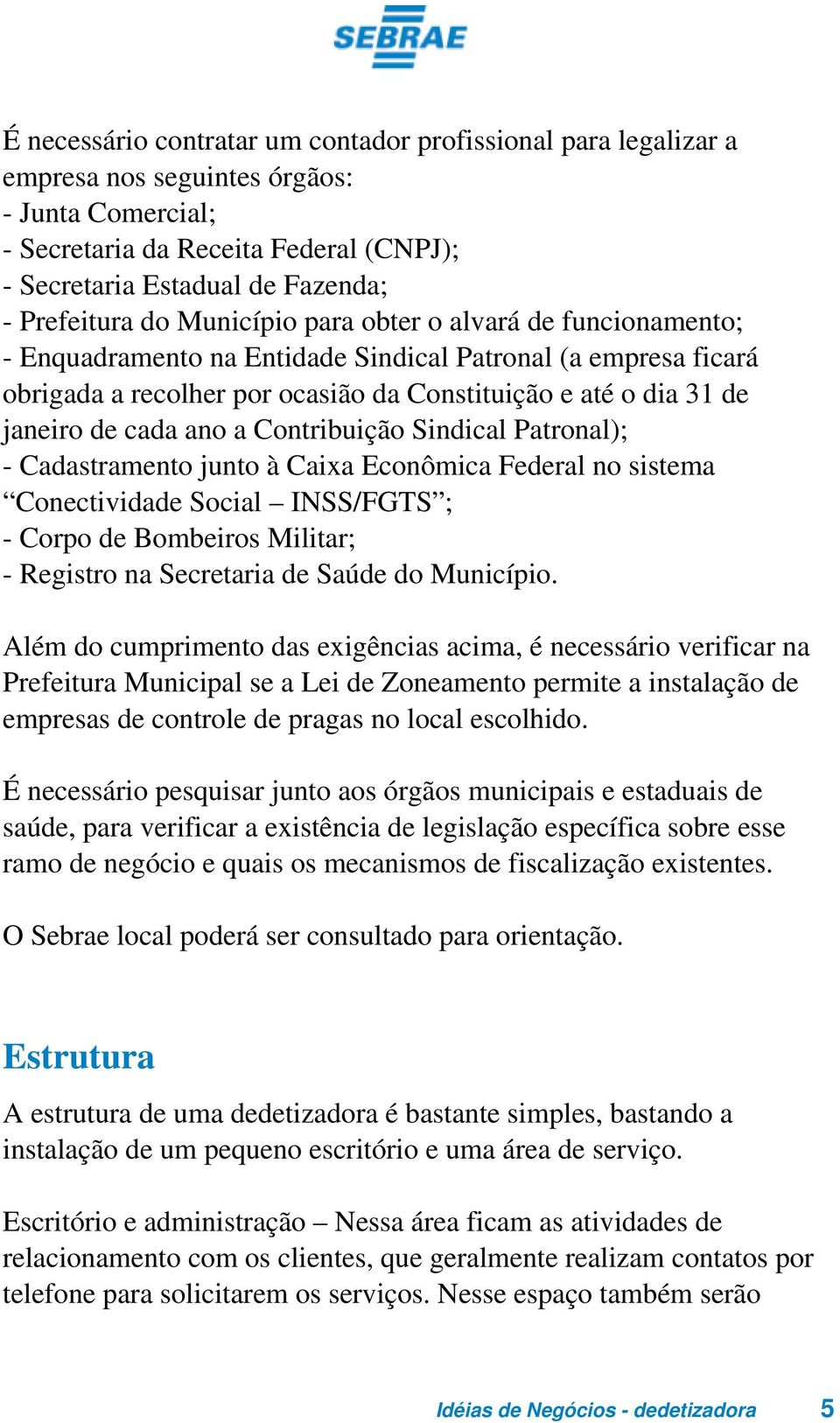 de cada ano a Contribuição Sindical Patronal); - Cadastramento junto à Caixa Econômica Federal no sistema Conectividade Social INSS/FGTS ; - Corpo de Bombeiros Militar; - Registro na Secretaria de