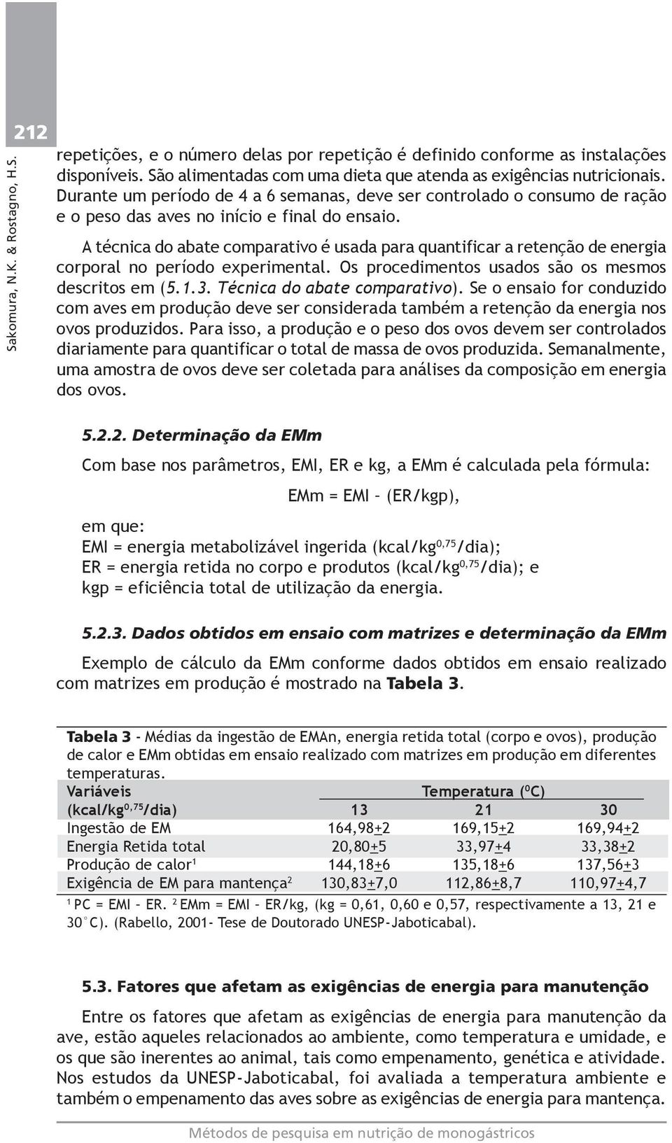 A técnica do abate comparativo é usada para quantificar a retenção de energia corporal no período experimental. Os procedimentos usados são os mesmos descritos em (5.1.3.