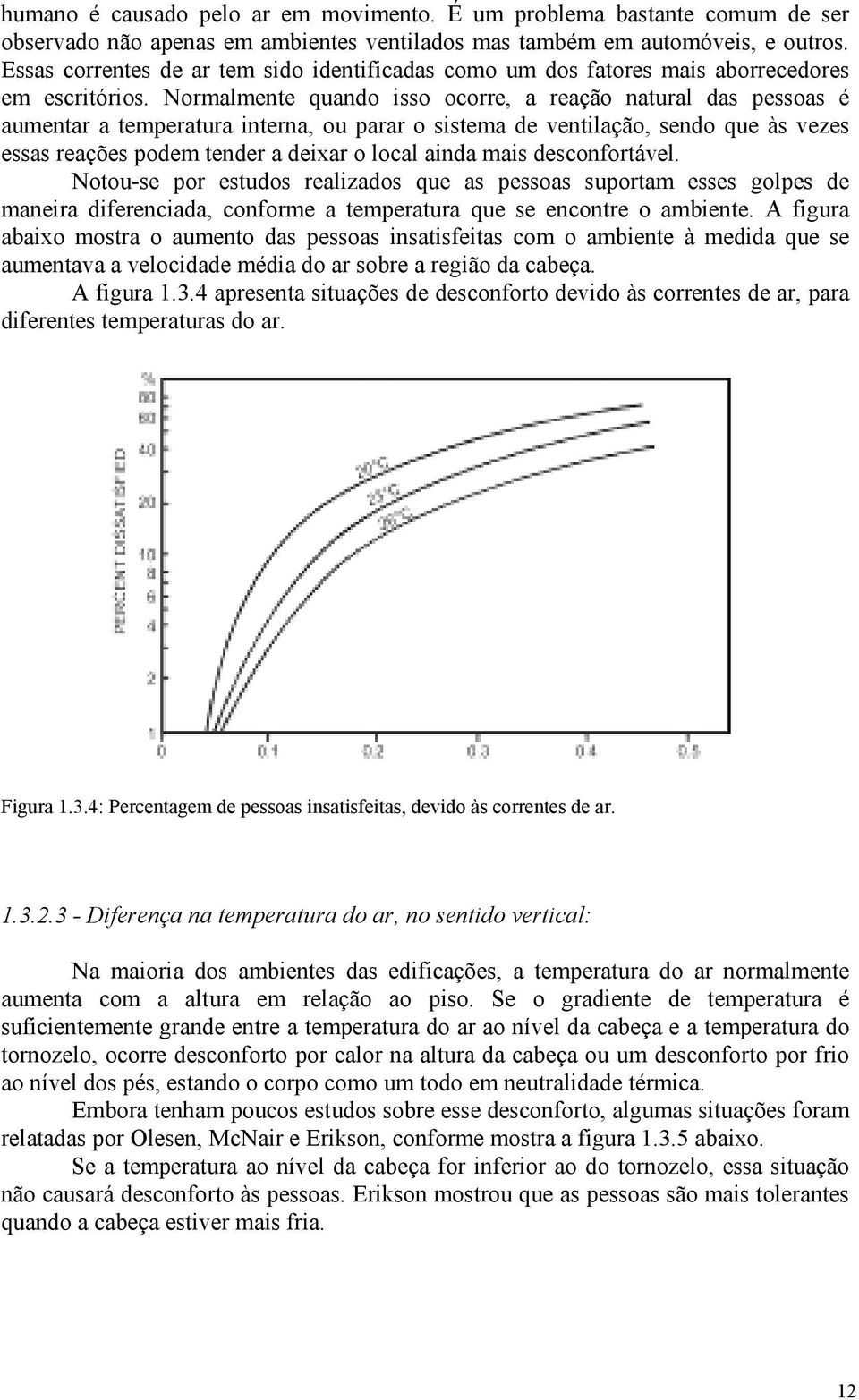 Normalmente quando isso ocorre, a reação natural das pessoas é aumentar a temperatura interna, ou parar o sistema de ventilação, sendo que às vezes essas reações podem tender a deixar o local ainda