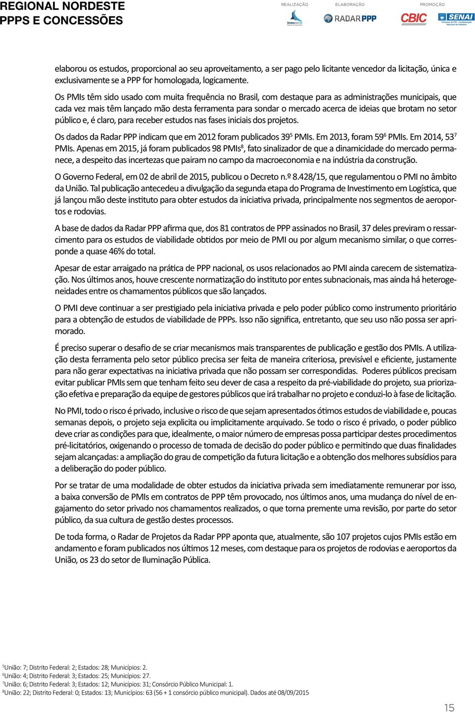 brotam no setor público e, é claro, para receber estudos nas fases iniciais dos projetos. Os dados da Radar PPP indicam que em 2012 foram publicados 39 5 PMIs. Em 2013, foram 59 6 PMIs.