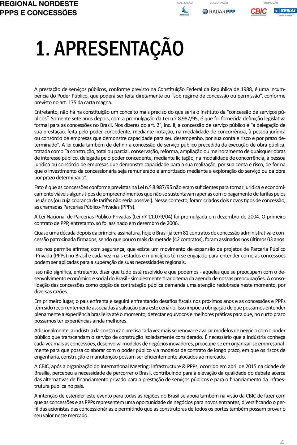 Somente sete anos depois, com a promulgação da Lei n.º 8.987/95, é que foi fornecida definição legislativa formal para as concessões no Brasil. Nos dizeres do art. 2, inc.