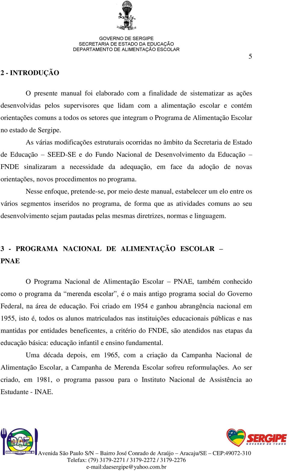 As várias modificações estruturais ocorridas no âmbito da Secretaria de Estado de Educação SEED-SE e do Fundo Nacional de Desenvolvimento da Educação FNDE sinalizaram a necessidade da adequação, em