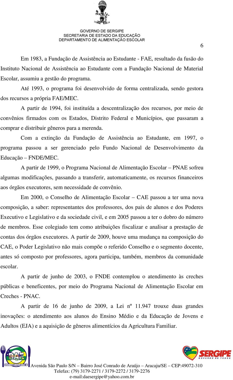 A partir de 1994, foi instituída a descentralização dos recursos, por meio de convênios firmados com os Estados, Distrito Federal e Municípios, que passaram a comprar e distribuir gêneros para a