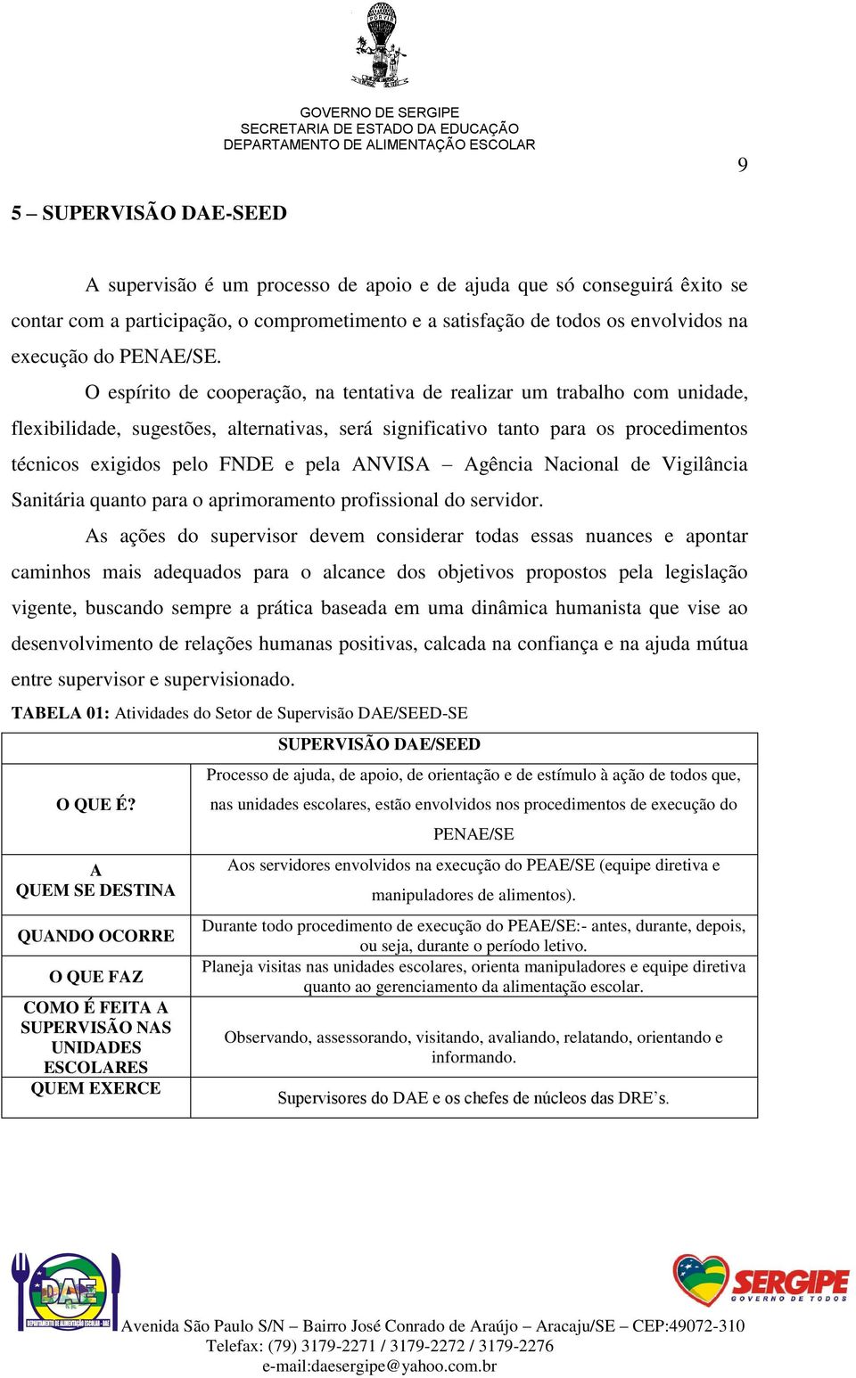 O espírito de cooperação, na tentativa de realizar um trabalho com unidade, flexibilidade, sugestões, alternativas, será significativo tanto para os procedimentos técnicos exigidos pelo FNDE e pela