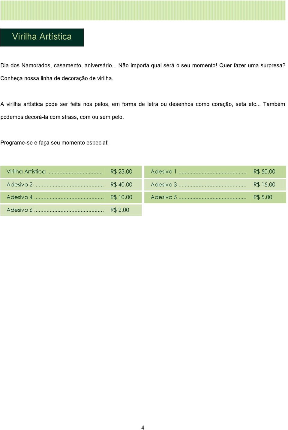 A virilha artística pode ser feita nos pelos, em forma de letra ou desenhos como coração, seta etc.