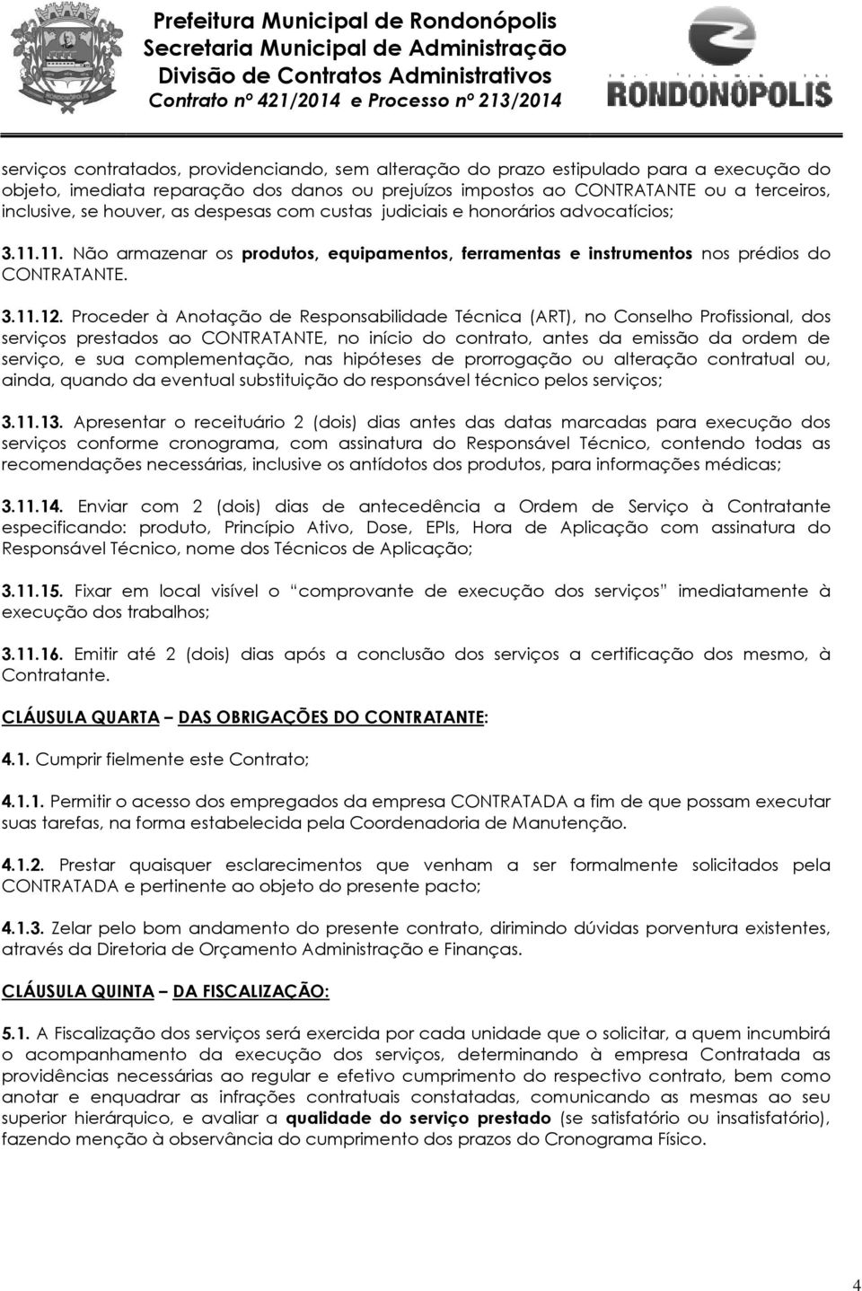 Proceder à Anotação de Responsabilidade Técnica (ART), no Conselho Profissional, dos serviços prestados ao CONTRATANTE, no início do contrato, antes da emissão da ordem de serviço, e sua