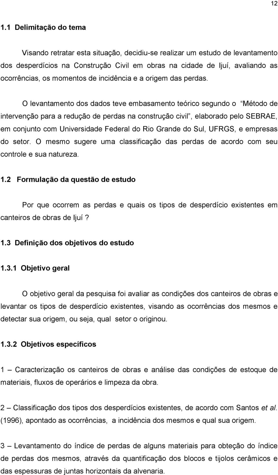 O levantamento dos dados teve embasamento teórico segundo o Método de intervenção para a redução de perdas na construção civil, elaborado pelo SEBRAE, em conjunto com Universidade Federal do Rio