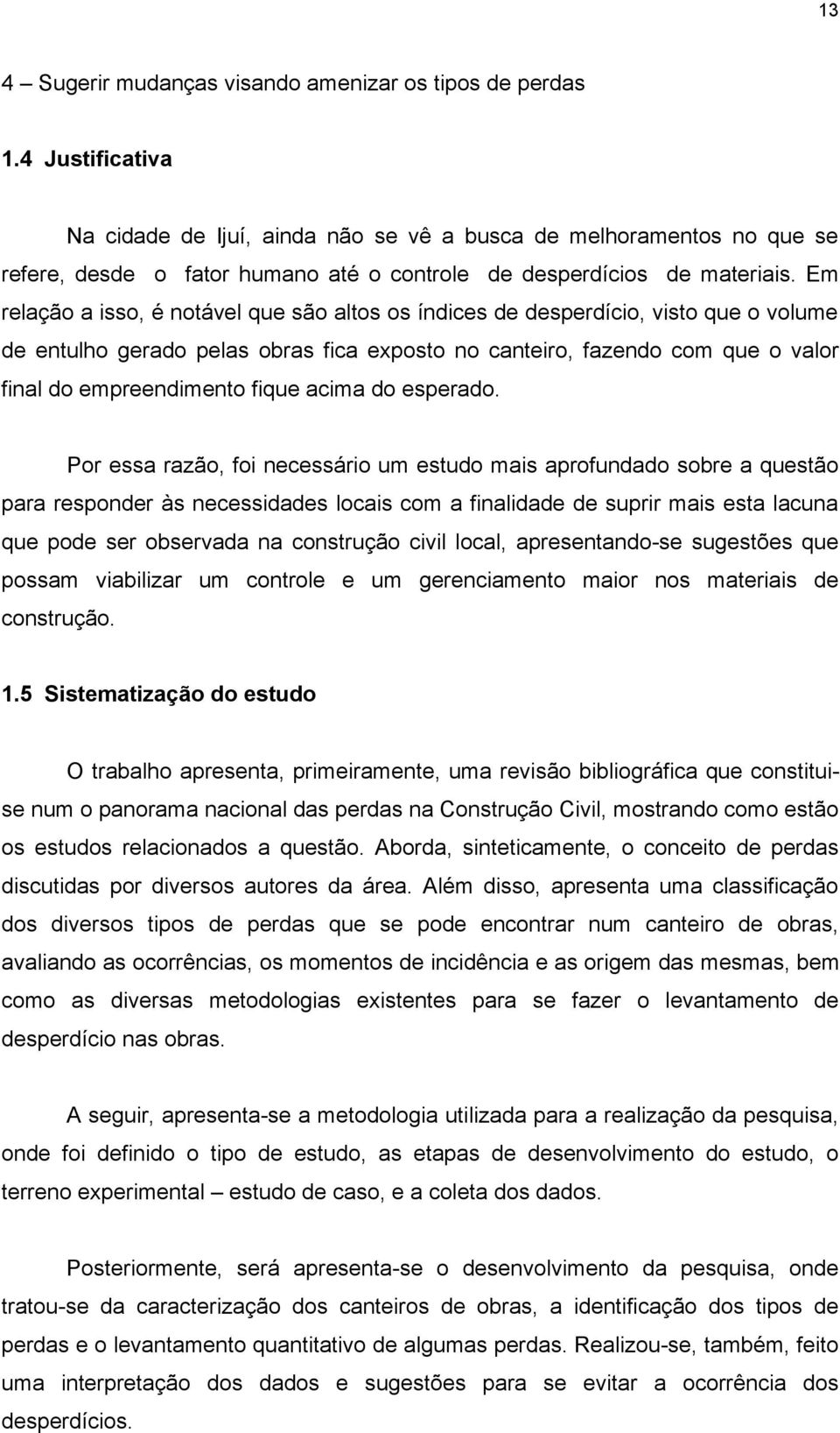 Em relação a isso, é notável que são altos os índices de desperdício, visto que o volume de entulho gerado pelas obras fica exposto no canteiro, fazendo com que o valor final do empreendimento fique