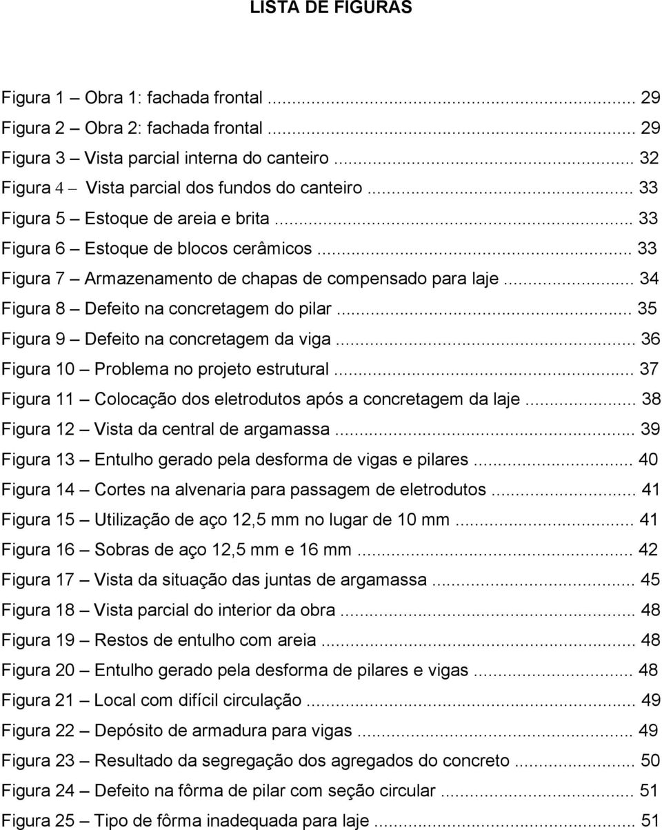 .. 35 Figura 9 Defeito na concretagem da viga... 36 Figura 10 Problema no projeto estrutural... 37 Figura 11 Colocação dos eletrodutos após a concretagem da laje.