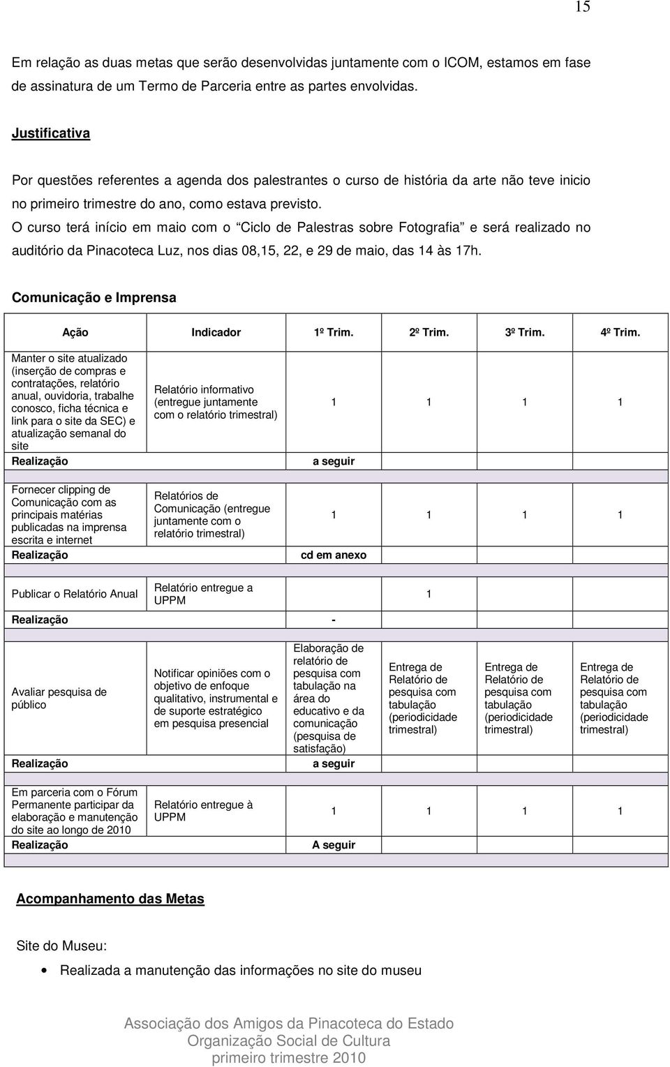 O curso terá início em maio com o Ciclo de Palestras sobre Fotografia e será realizado no auditório da Pinacoteca Luz, nos dias 08,15, 22, e 29 de maio, das 14 às 17h.