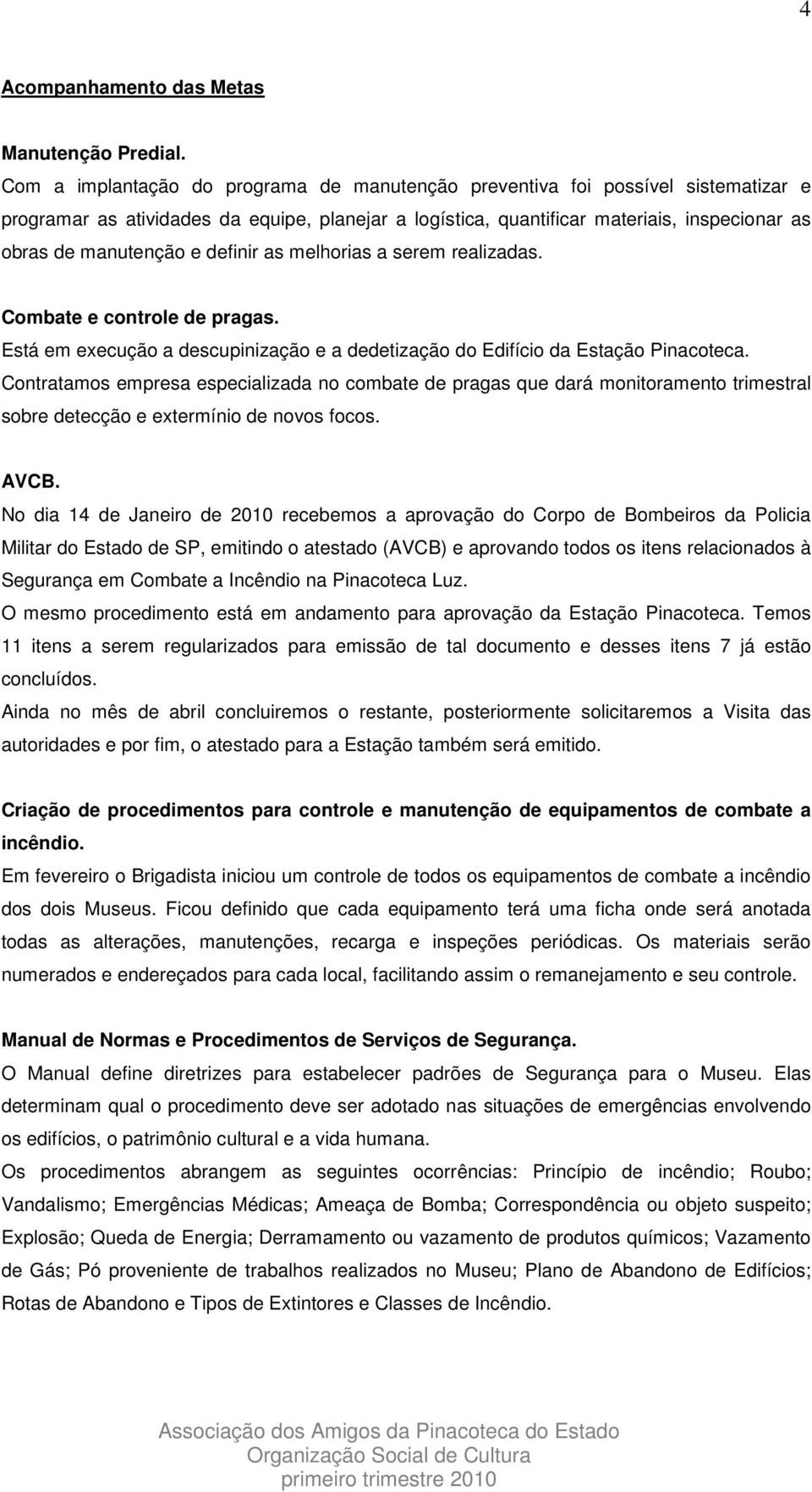 definir as melhorias a serem realizadas. Combate e controle de pragas. Está em execução a descupinização e a dedetização do Edifício da Estação Pinacoteca.