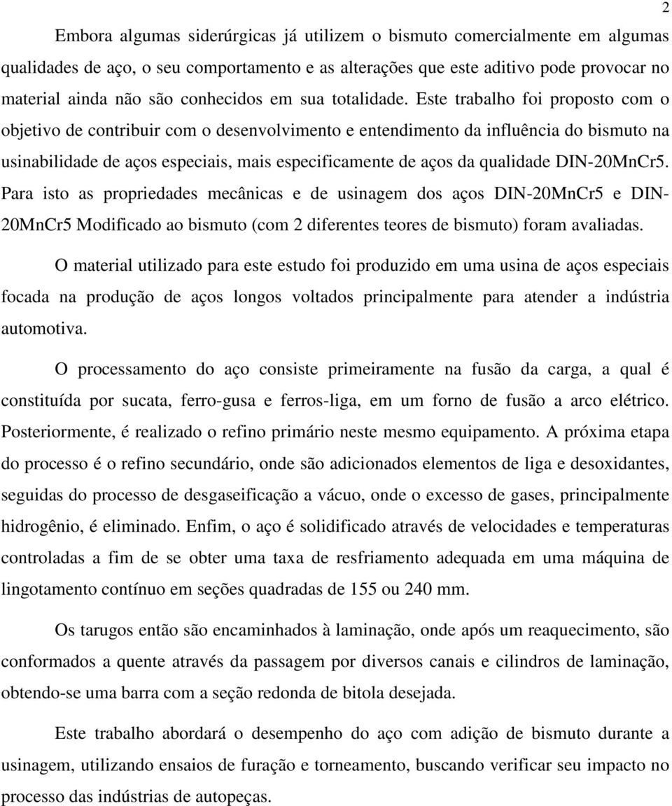 Este trabalho foi proposto com o objetivo de contribuir com o desenvolvimento e entendimento da influência do bismuto na usinabilidade de aços especiais, mais especificamente de aços da qualidade