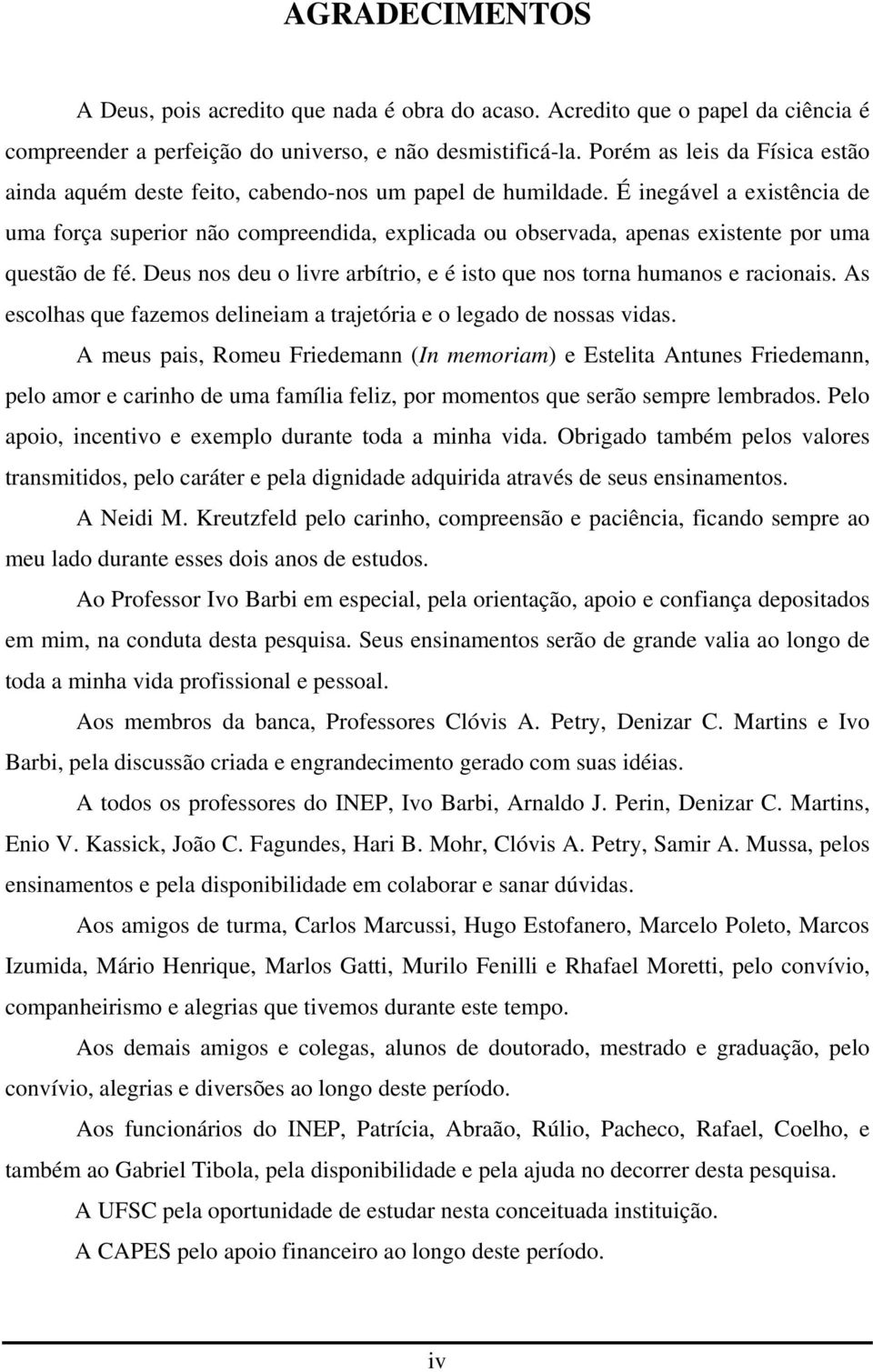 É inegável a existência de uma força superior não compreendida, explicada ou observada, apenas existente por uma questão de fé.