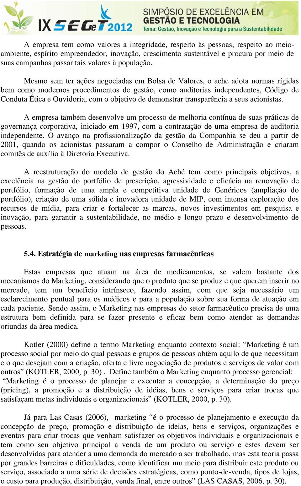 Mesmo sem ter ações negociadas em Bolsa de Valores, o ache adota normas rígidas bem como modernos procedimentos de gestão, como auditorias independentes, Código de Conduta Ética e Ouvidoria, com o