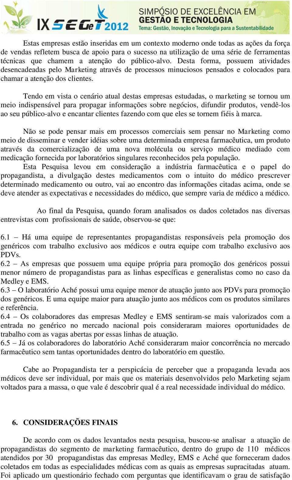 Tendo em vista o cenário atual destas empresas estudadas, o marketing se tornou um meio indispensável para propagar informações sobre negócios, difundir produtos, vendê-los ao seu público-alvo e