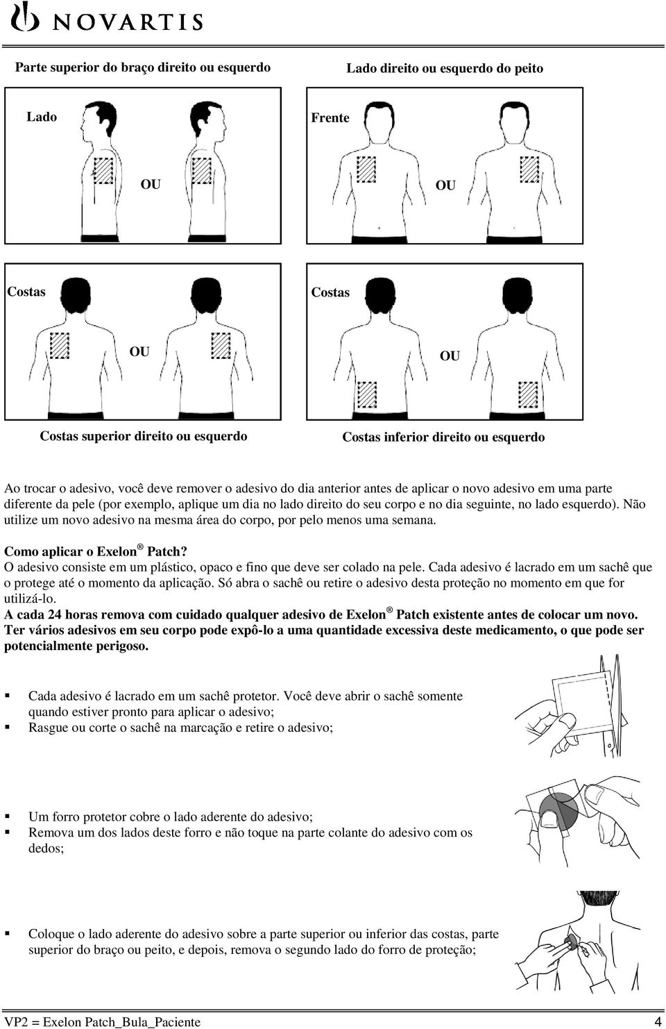 lado esquerdo). Não utilize um novo adesivo na mesma área do corpo, por pelo menos uma semana. Como aplicar o Exelon Patch? O adesivo consiste em um plástico, opaco e fino que deve ser colado na pele.