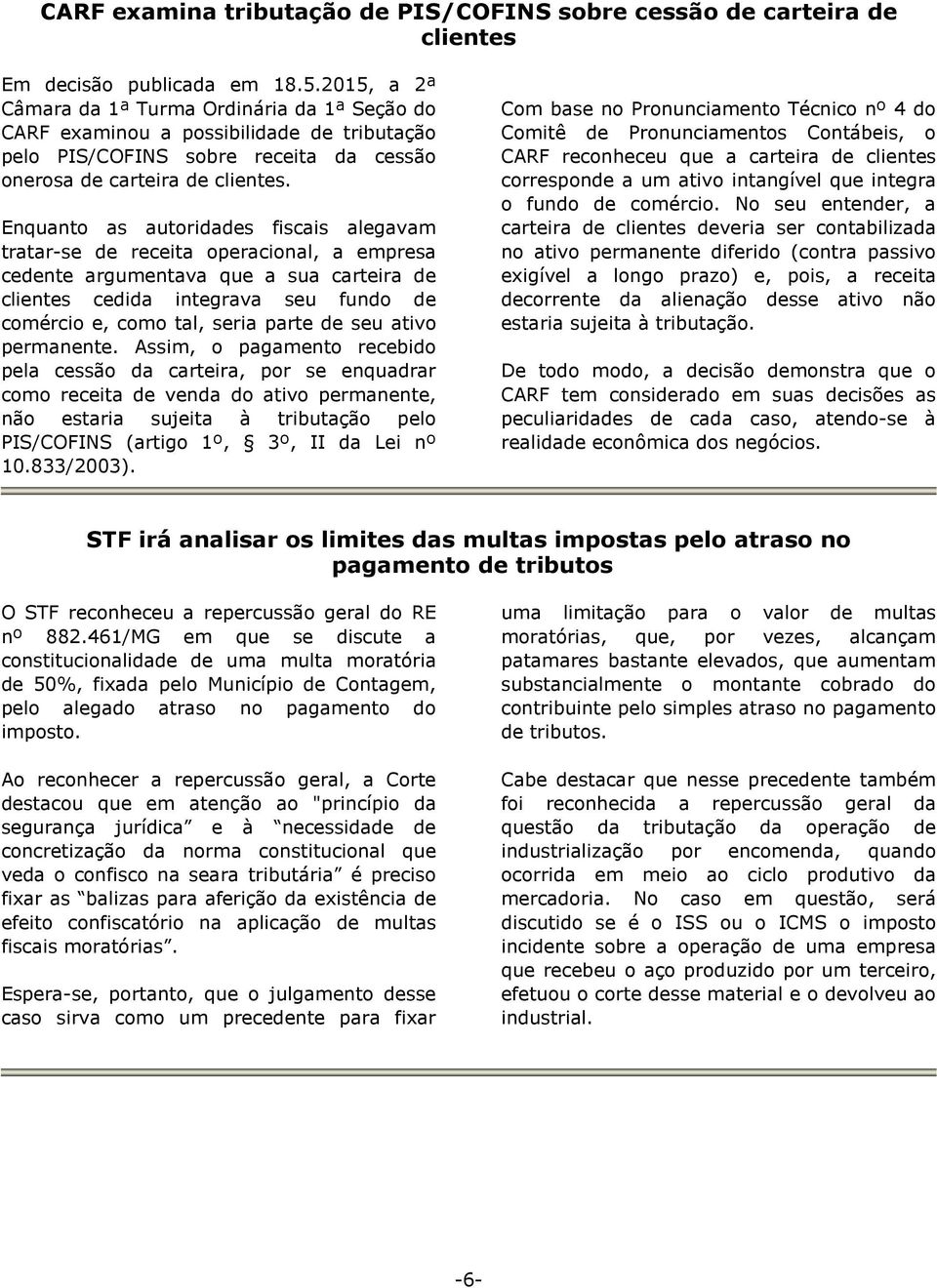 Enquanto as autoridades fiscais alegavam tratar-se de receita operacional, a empresa cedente argumentava que a sua carteira de clientes cedida integrava seu fundo de comércio e, como tal, seria parte