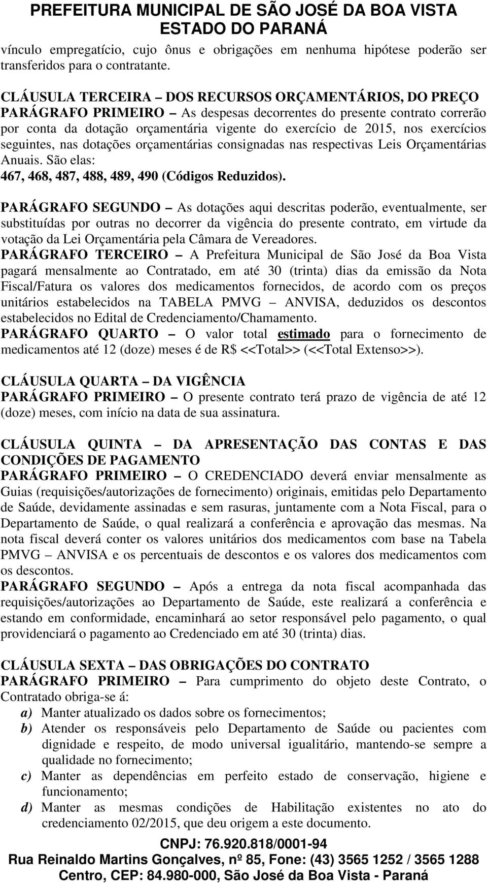 exercícios seguintes, nas dotações orçamentárias consignadas nas respectivas Leis Orçamentárias Anuais. São elas: 467, 468, 487, 488, 489, 490 (Códigos Reduzidos).