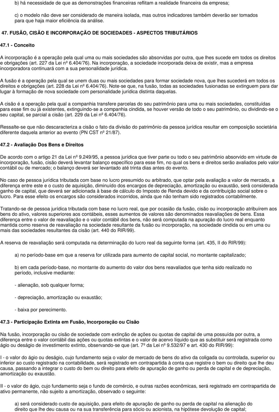 1 - Conceito A incorporação é a operação pela qual uma ou mais sociedades são absorvidas por outra, que lhes sucede em todos os direitos e obrigações (art. 227 da Lei nº 6.404/76).