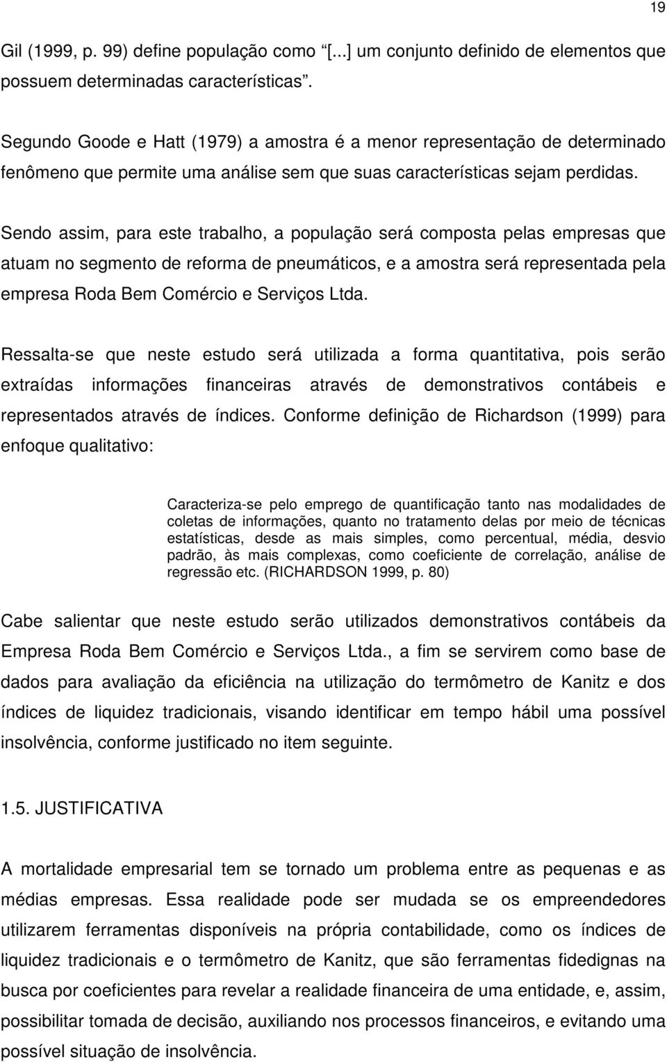 Sendo assim, para este trabalho, a população será composta pelas empresas que atuam no segmento de reforma de pneumáticos, e a amostra será representada pela empresa Roda Bem Comércio e Serviços Ltda.