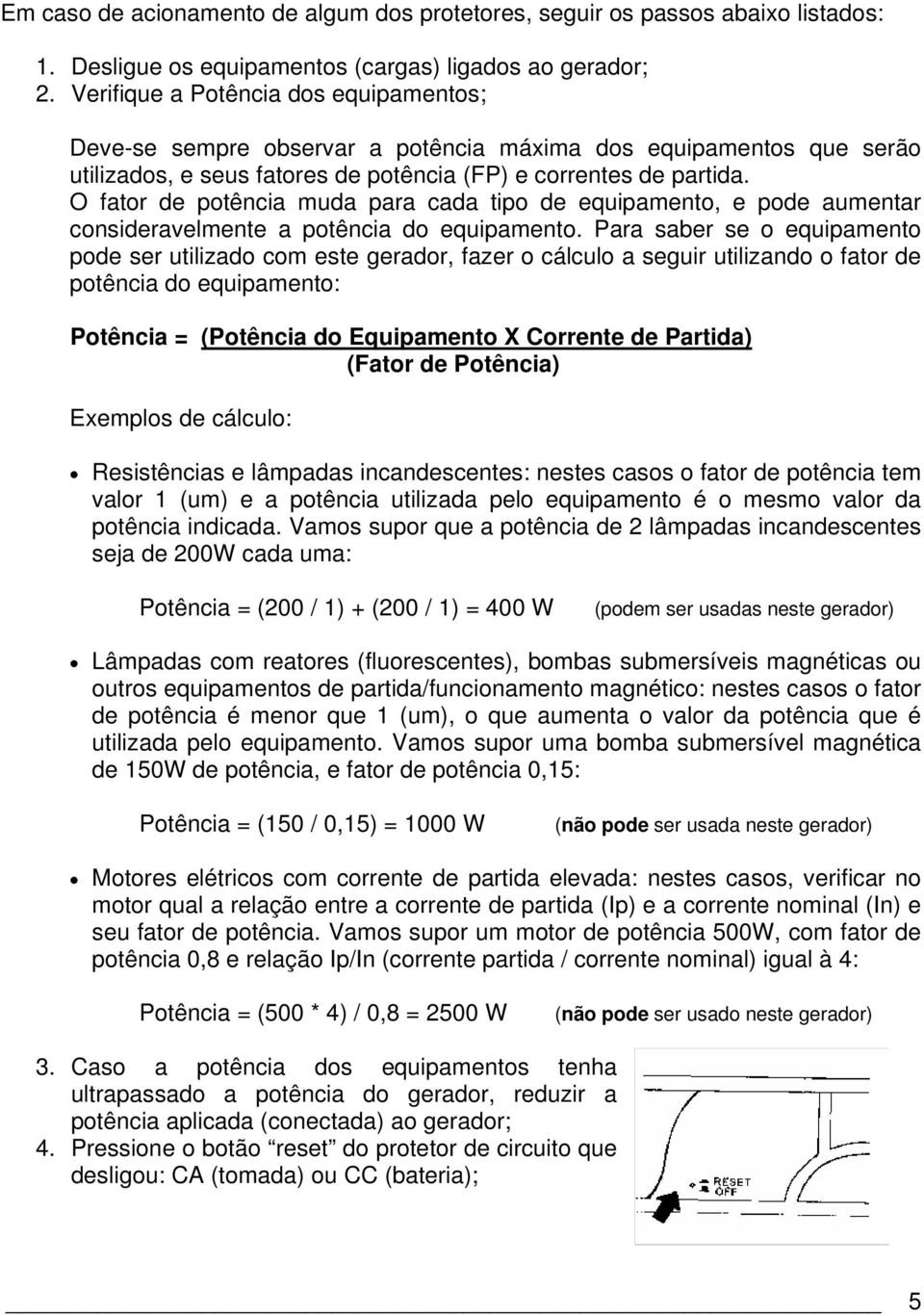 O fator de potência muda para cada tipo de equipamento, e pode aumentar consideravelmente a potência do equipamento.