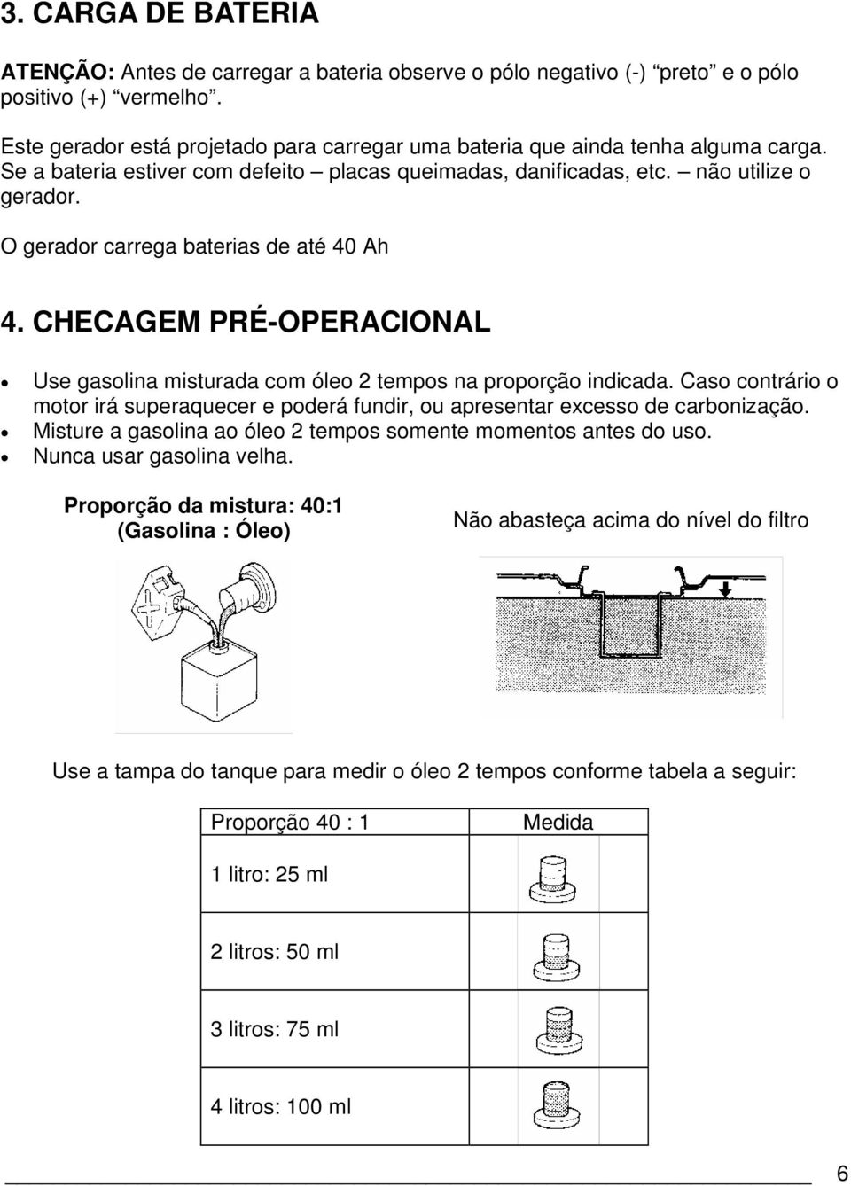 O gerador carrega baterias de até 40 Ah 4. CHECAGEM PRÉ-OPERACIONAL Use gasolina misturada com óleo 2 tempos na proporção indicada.