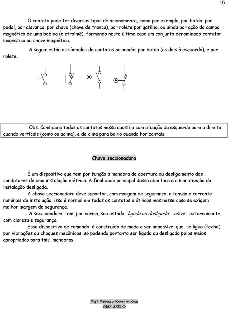 A seguir estão os símbolos de contatos acionados por botão (os dois à esquerda), e por Obs.