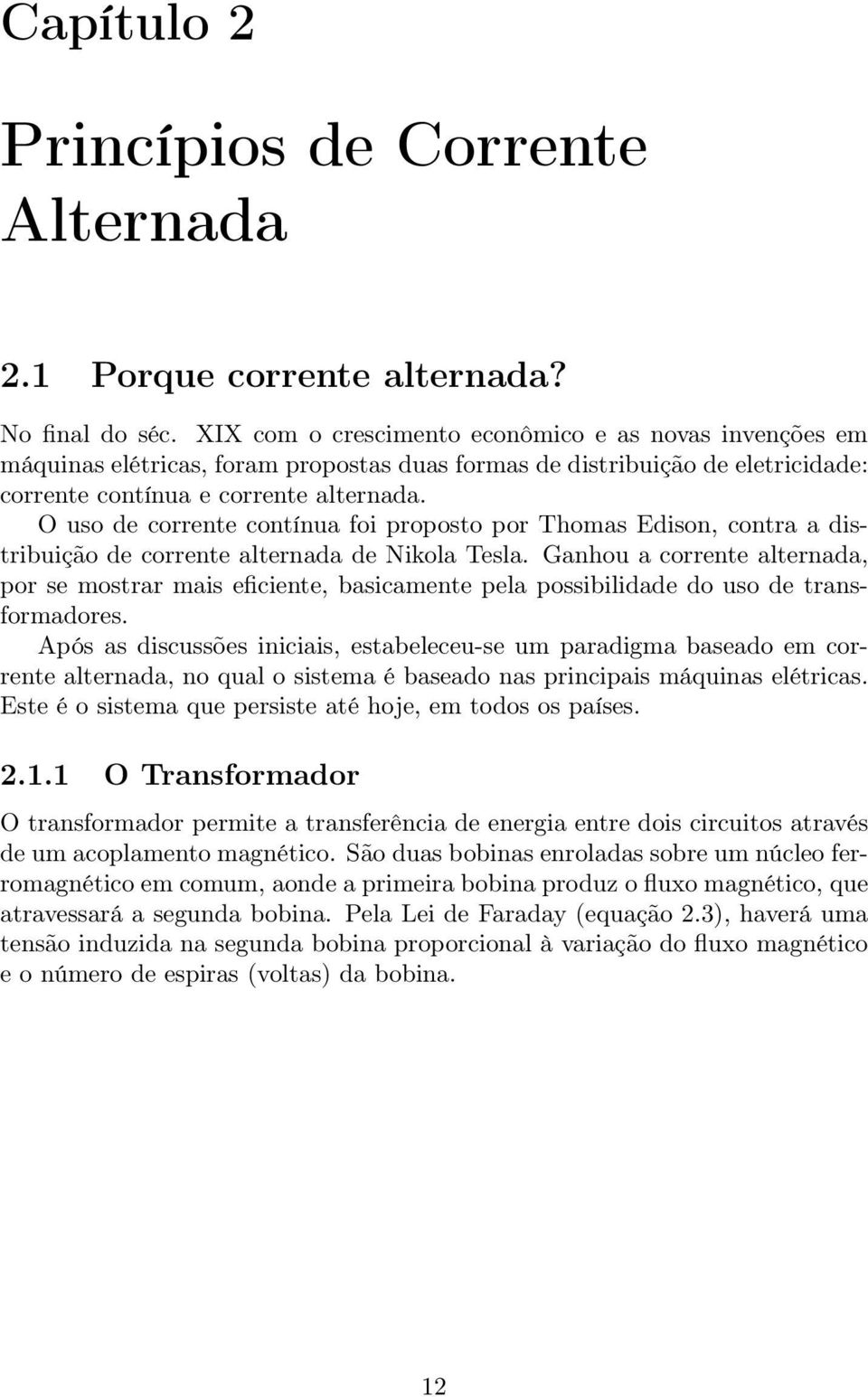 O uso de corrente contínua foi proposto por Thomas Edison, contra a distribuição de corrente alternada de Nikola Tesla.