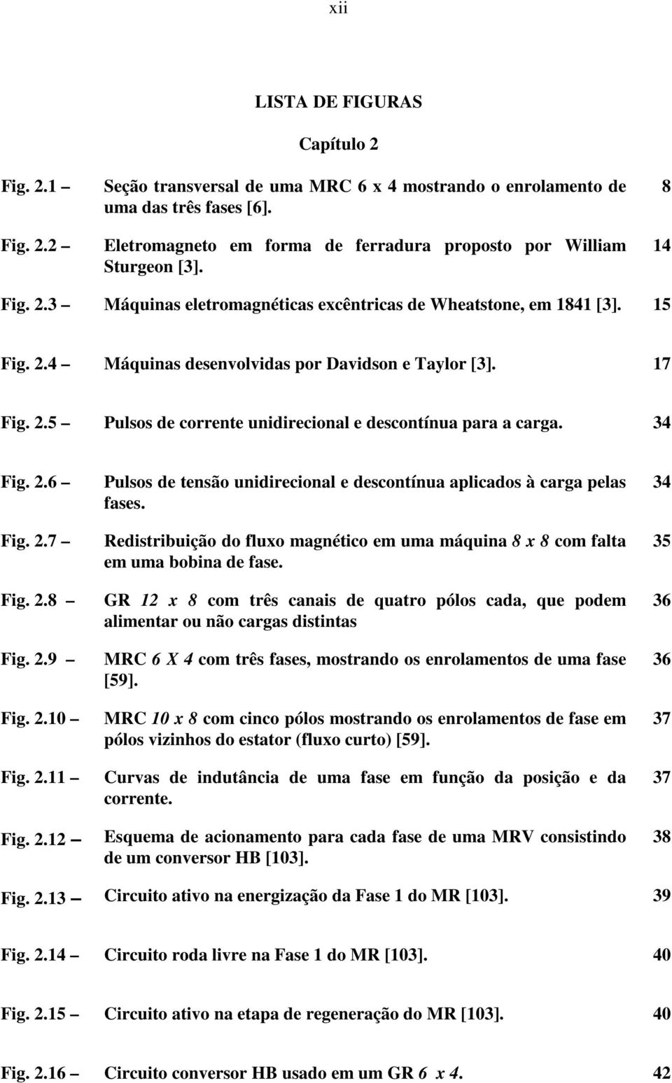 Fig 6 Fig 7 Fig 8 Fig 9 Fig Fig Fig Pulsos de tensão unidirecional e descontínua aplicados à carga pelas fases Redistribuição do fluxo magnético em uma máquina 8 x 8 com falta em uma bobina de fase