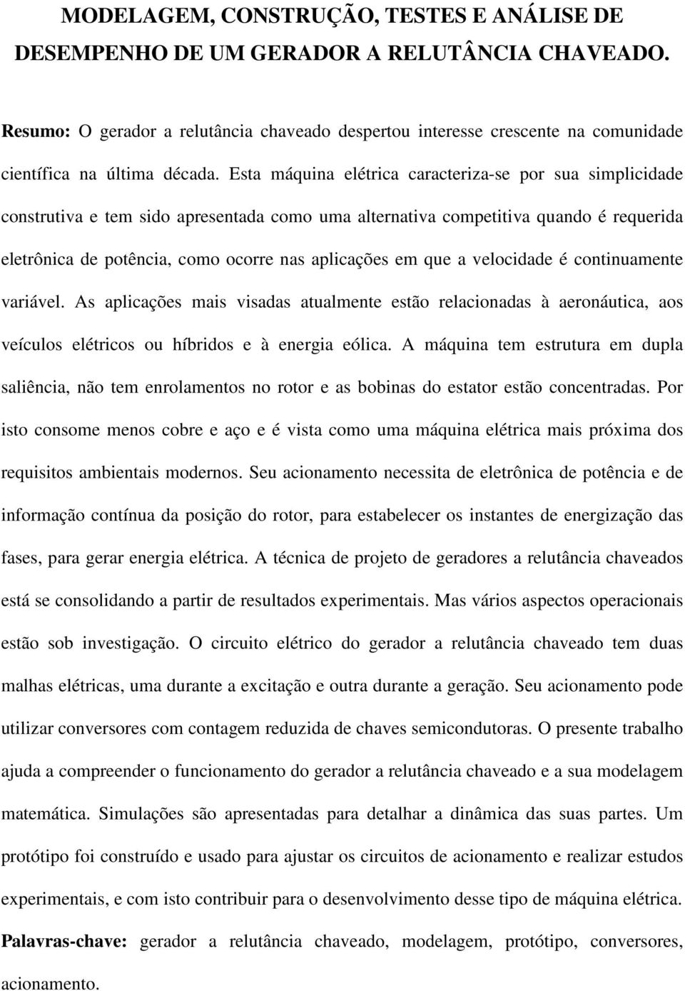 aplicações em que a velocidade é continuamente variável As aplicações mais visadas atualmente estão relacionadas à aeronáutica, aos veículos elétricos ou híbridos e à energia eólica A máquina tem