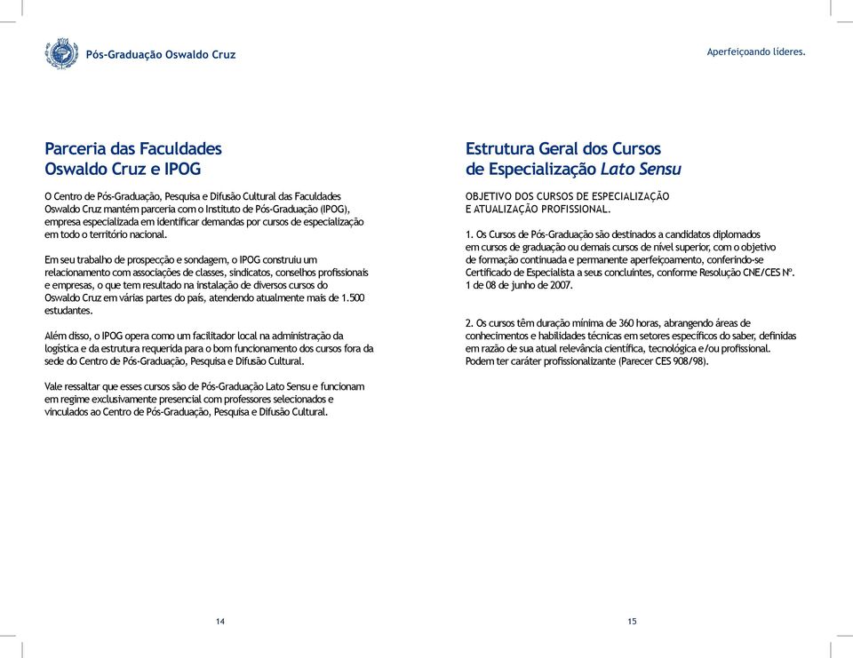 Em seu trabalho de prospecção e sondagem, o IPOG construiu um relacionamento com associações de classes, sindicatos, conselhos profissionais e empresas, o que tem resultado na instalação de diversos