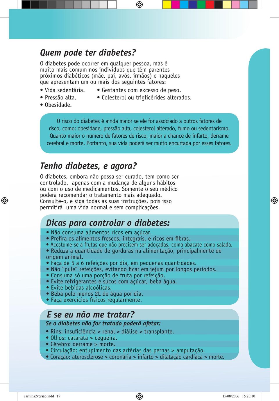 fatores: Vida sedentária. Pressão alta. Obesidade. Gestantes com excesso de peso. Colesterol ou triglicérides alterados.