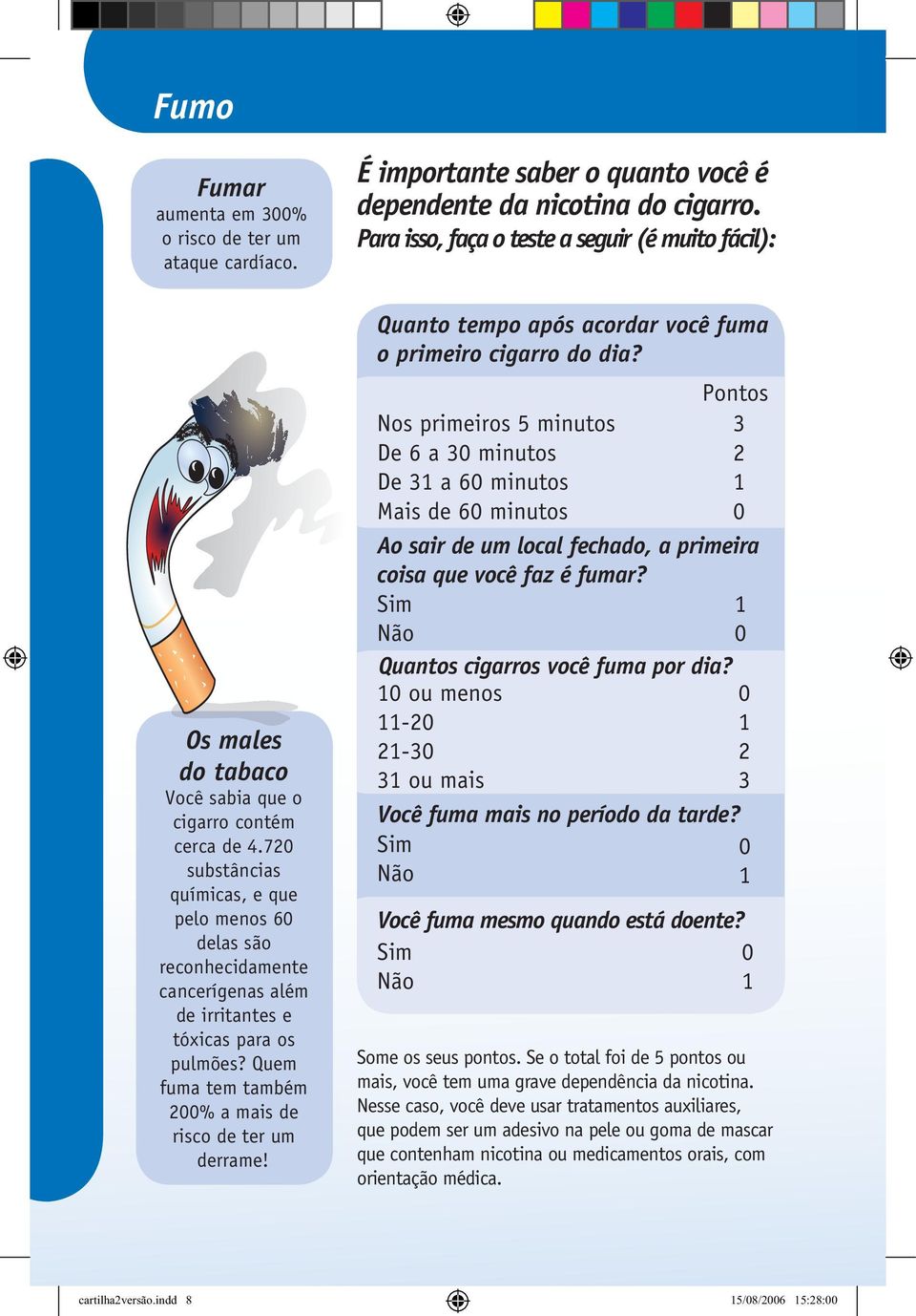 720 substâncias químicas, e que pelo menos 60 delas são reconhecidamente cancerígenas além de irritantes e tóxicas para os pulmões? Quem fuma tem também 200% a mais de risco de ter um derrame!