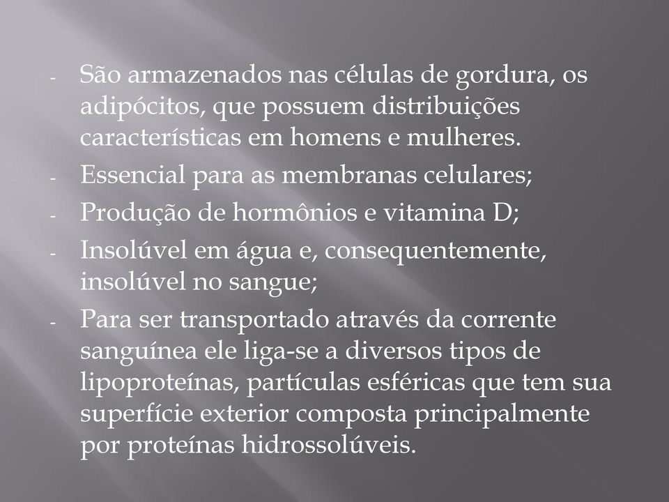 - Essencial para as membranas celulares; - Produção de hormônios e vitamina D; - Insolúvel em água e,