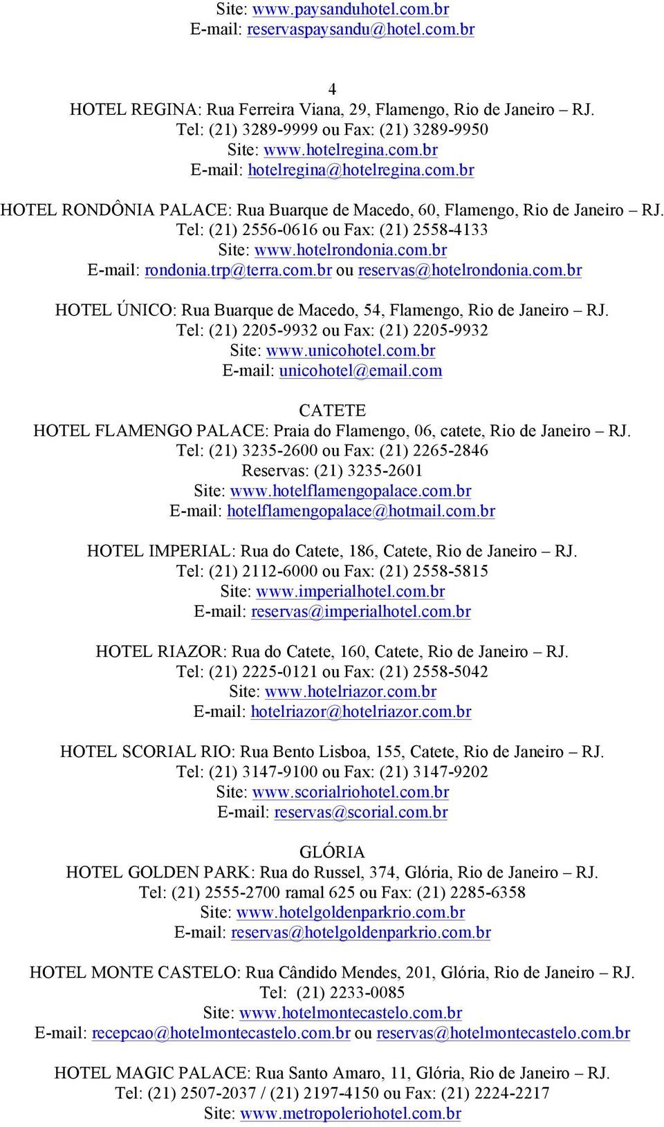 hotelrondonia.com.br E-mail: rondonia.trp@terra.com.br ou reservas@hotelrondonia.com.br HOTEL ÚNICO: Rua Buarque de Macedo, 54, Flamengo, Rio de Janeiro RJ.