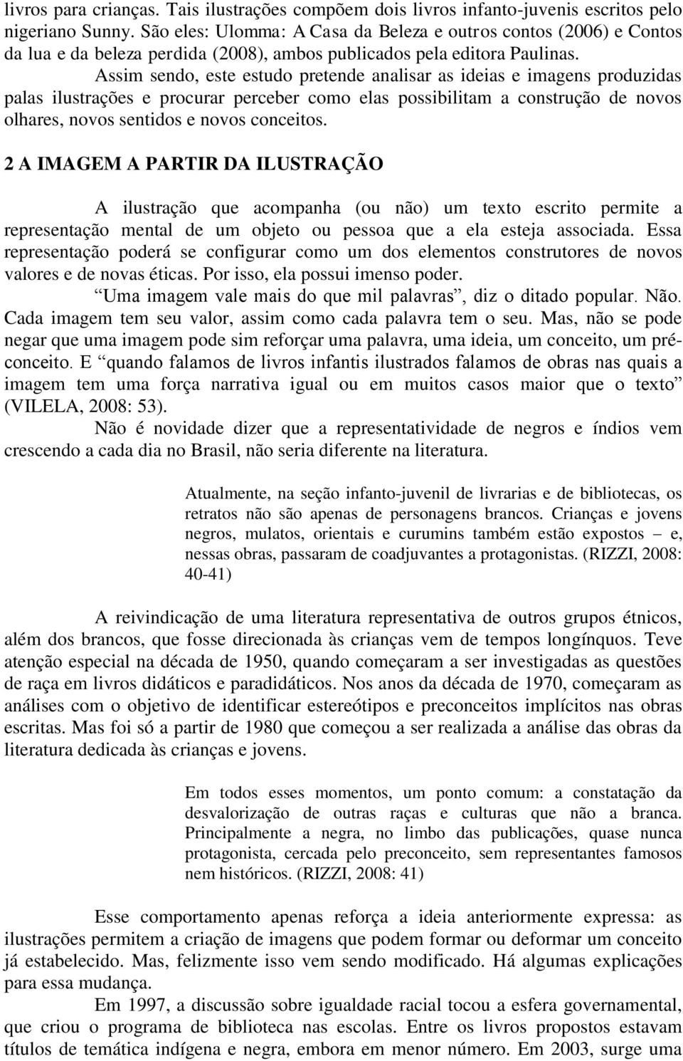 Assim sendo, este estudo pretende analisar as ideias e imagens produzidas palas ilustrações e procurar perceber como elas possibilitam a construção de novos olhares, novos sentidos e novos conceitos.