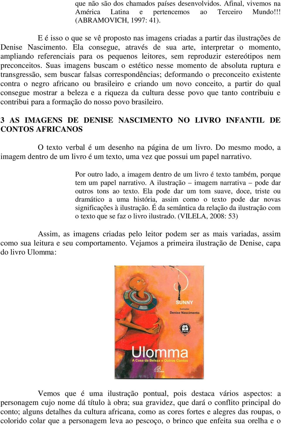 Ela consegue, através de sua arte, interpretar o momento, ampliando referenciais para os pequenos leitores, sem reproduzir estereótipos nem preconceitos.