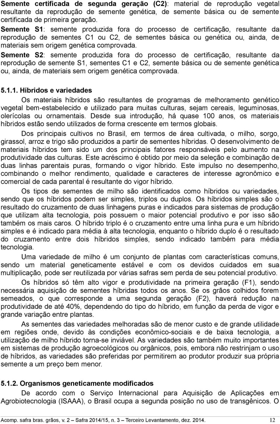 Semente S2: semente produzida fora do processo de certificação, resultante da reprodução de semente S1, sementes 1 e 2, semente básica ou de semente genética ou, ainda, de materiais sem origem