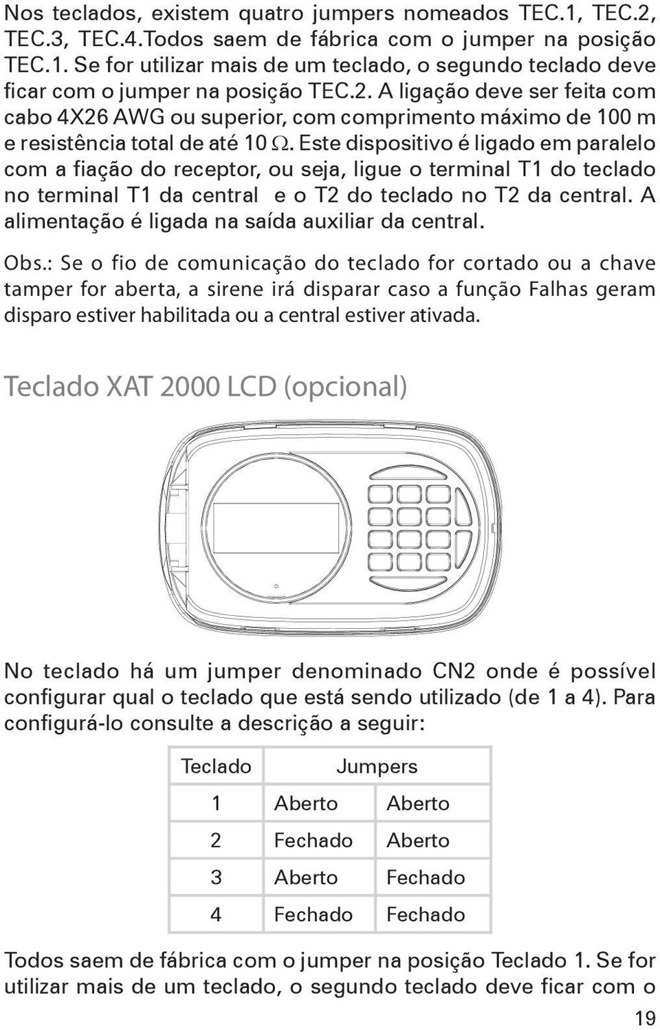 Este dispositivo é ligado em paralelo com a fiação do receptor, ou seja, ligue o terminal T1 do teclado no terminal T1 da central e o T2 do teclado no T2 da central.