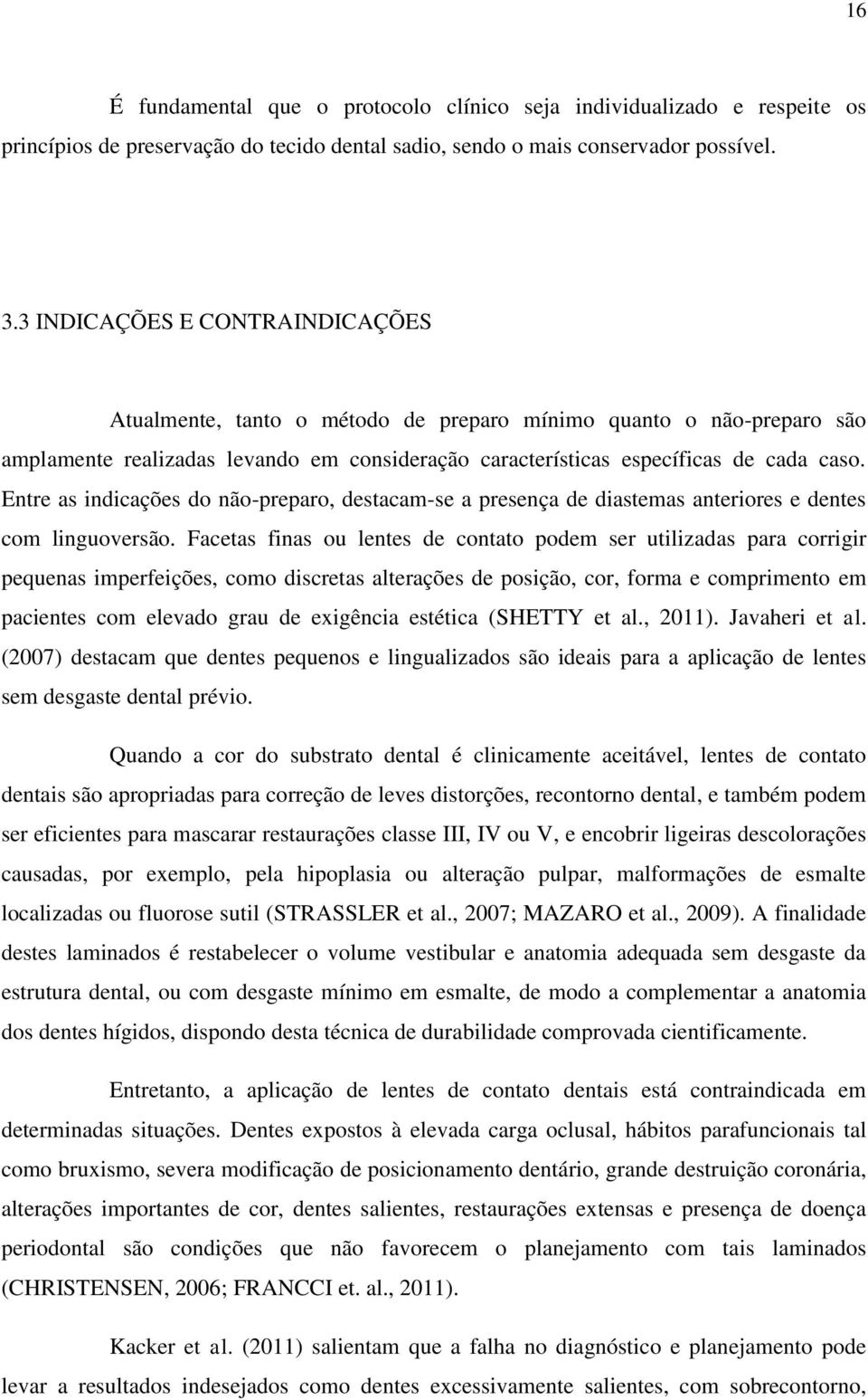 Entre as indicações do não-preparo, destacam-se a presença de diastemas anteriores e dentes com linguoversão.